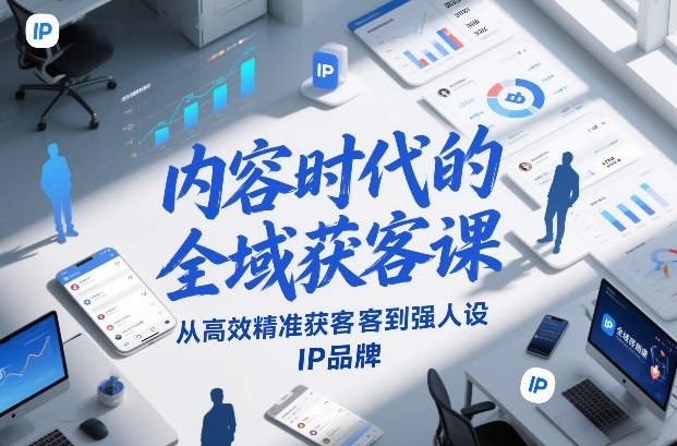 内容时代的全域获客课，从高效精准获客到强人设IP品牌-创享网