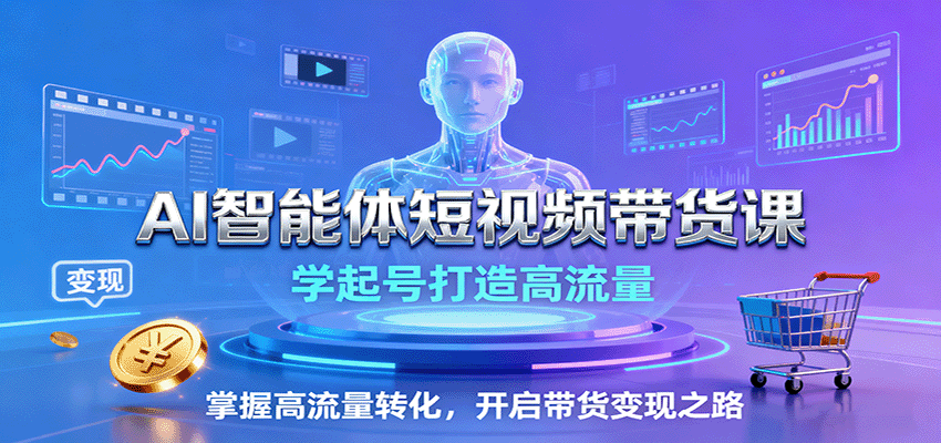 AI智能体短视频带货课:学起号打造高流量,掌握高流量转化,开启带货变现之路-创享网