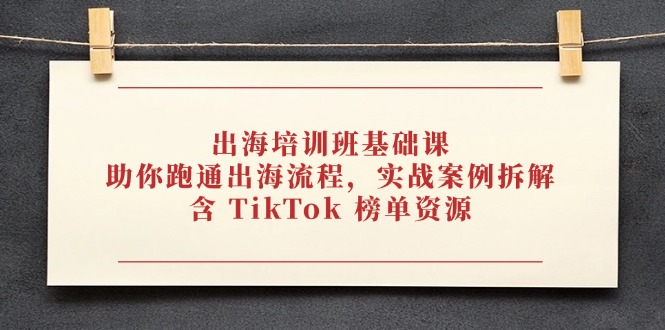 出海培训班基础课，助你跑通出海流程，实战案例拆解，含 TikTok 榜单资源 - 创享网-创享网