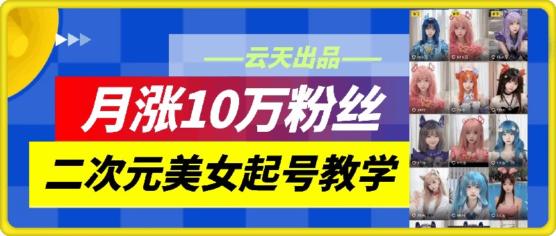 云天二次元美女起号教学，月涨10万粉丝，不判搬运 - 创享网-创享网