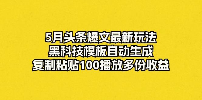 5月头条爆文最新玩法，黑科技模板自动生成，复制粘贴100播放多份收益 - 创享网-创享网