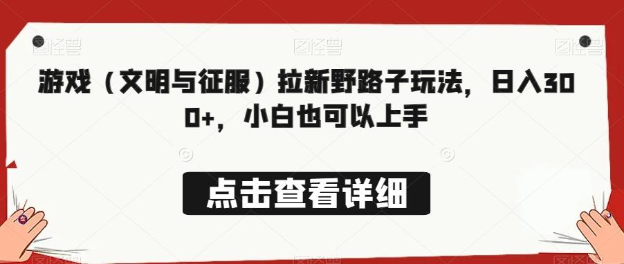 游戏（文明与征服）拉新野路子玩法，日入300+，小白也可以上手 - 创享网-创享网