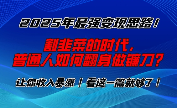2025年最强变现思路，割韭菜的时代， 普通人如何翻身做镰刀？【揭秘】 - 创享网-创享网