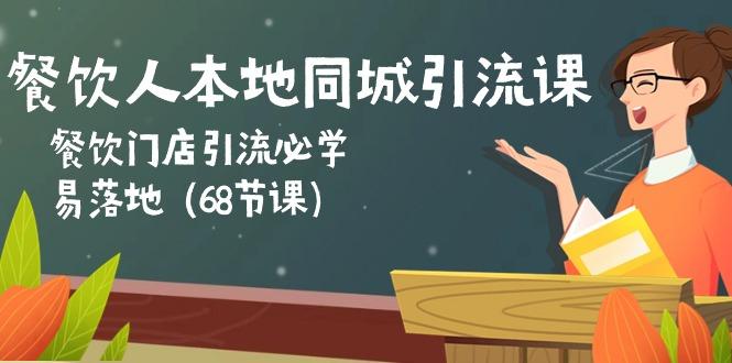 餐饮人本地同城引流课：餐饮门店引流必学，易落地(68节课 - 创享网-创享网