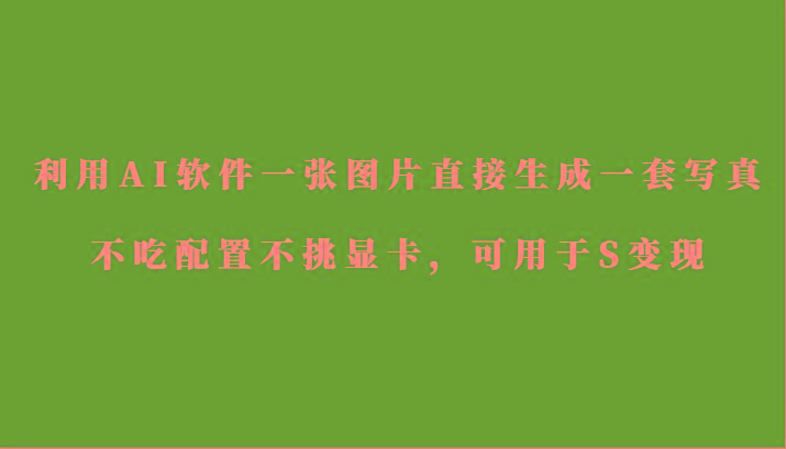 利用AI软件只需一张图片直接生成一套写真，不吃配置不挑显卡，可用于S变现 - 创享网-创享网
