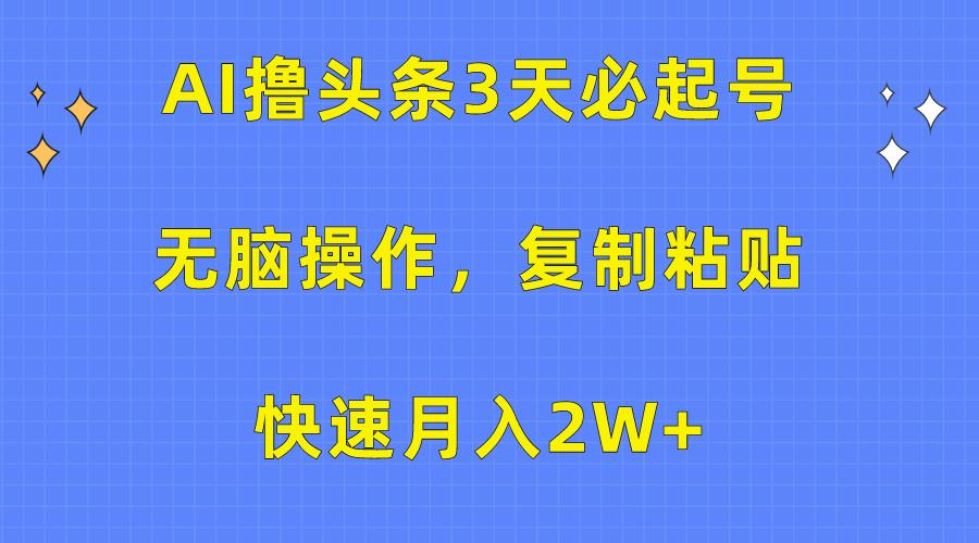 (10043期)AI撸头条3天必起号，无脑操作3分钟1条，复制粘贴快速月入2W+ - 创享网-创享网