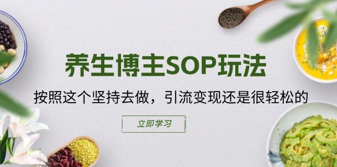 养生博主SOP玩法，按照这个坚持去做，引流变现还是很轻松的 - 创享网-创享网