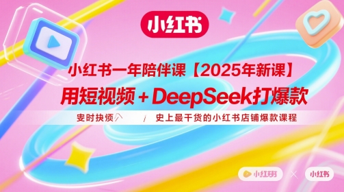 小红书一年陪伴课【2025年新课】，用短视频+deepSeek打爆款，史上最干货的小红书店铺爆款课程 - 创享网-创享网