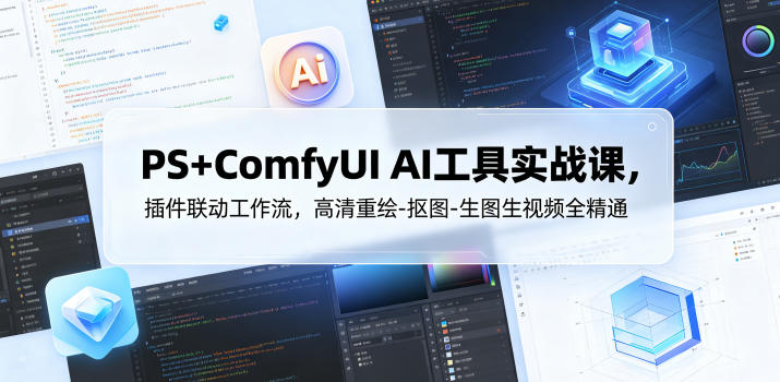 PS+ComfyUI AI工具实战课，插件联动工作流，高清重绘-抠图-生图生视频全精通-创享网