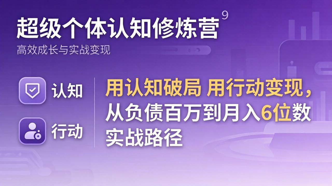 超级个体认知修炼营：用认知破局用行动变现，从负债百万到月入6位数实战路径-创享网