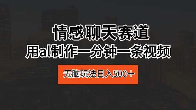 情感聊天赛道 用al制作一分钟一条视频 无脑玩法日入500＋ - 创享网-创享网