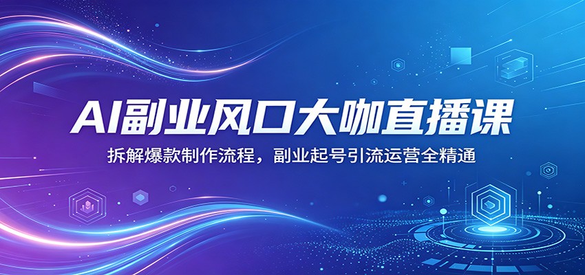 AI副业风口大咖直播课：拆解爆款制作流程，副业起号引流运营全精通-创享网