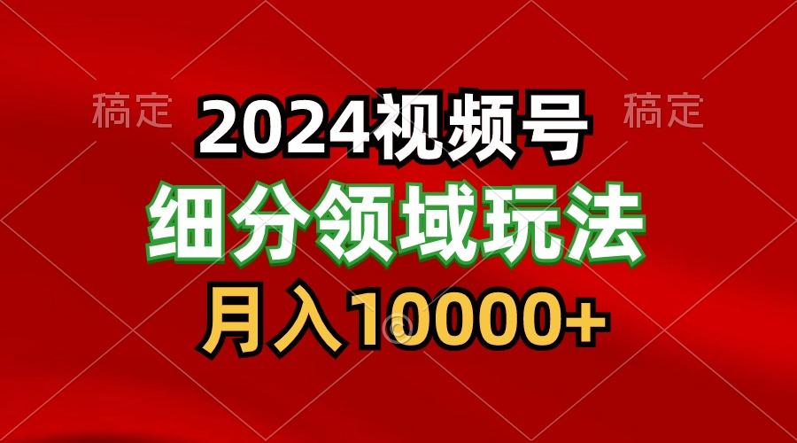 2024视频号分成计划细分领域玩法，每天5分钟，月入1W+ - 创享网-创享网