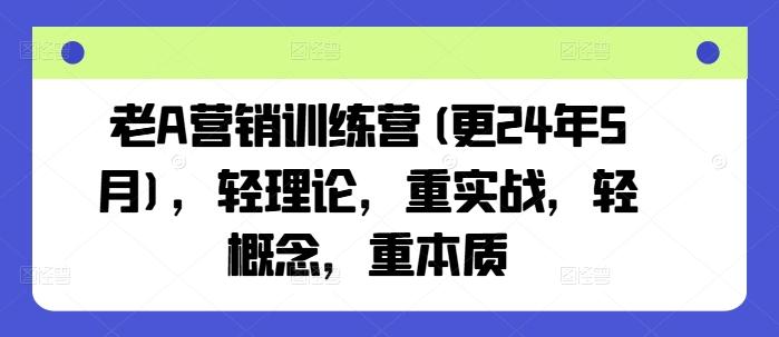 老A营销训练营(更24年6月)，轻理论，重实战，轻概念，重本质 - 创享网-创享网