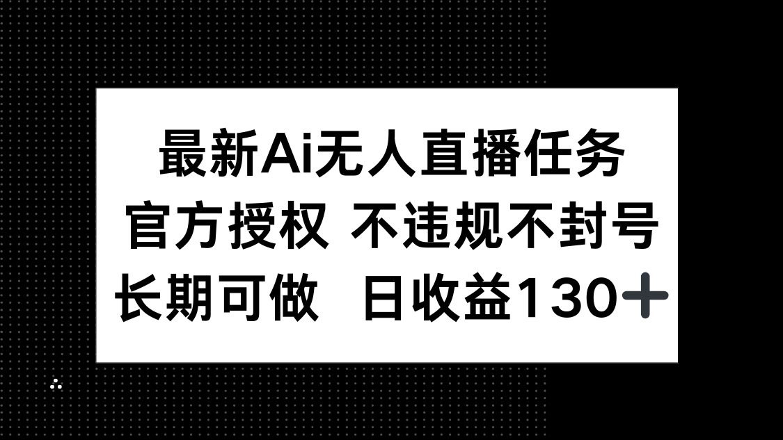 最新AI无人直播任务，官方授权 不违规不封号，长期可做，日收益130+ - 创享网-创享网
