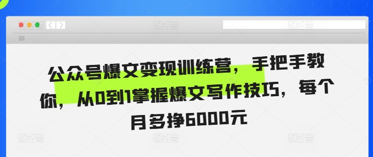 公众号爆文变现训练营，手把手教你，从0到1掌握爆文写作技巧，每个月多挣6000元 - 创享网-创享网