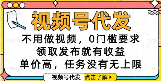 视频号代发，不用做视频，0门槛要求，领取发布就有收益，单价高，任务没有无上限【揭秘】 - 创享网-创享网