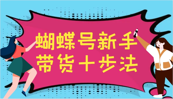 蝴蝶号新手带货十步法，建立自己的玩法体系，跟随平台变化不断更迭 - 创享网-创享网
