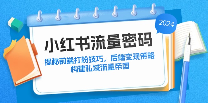 小红书流量密码：揭秘前端打粉技巧，后端变现策略，构建私域流量帝国 - 创享网-创享网