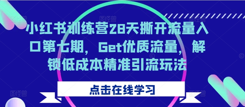 小红书训练营28天撕开流量入口第七期，Get优质流量，解锁低成本精准引流玩法 - 创享网-创享网