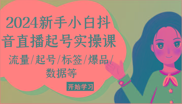 2024新手小白抖音直播起号实操课，流量/起号/标签/爆品/数据等 - 创享网-创享网