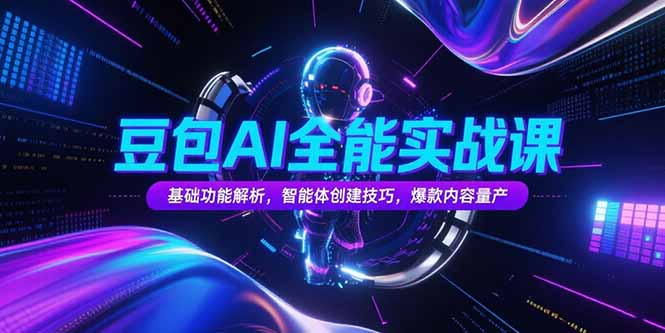 豆包AI全能实战课，基础功能解析，智能体创建技巧，爆款内容量产 - 创享网-创享网