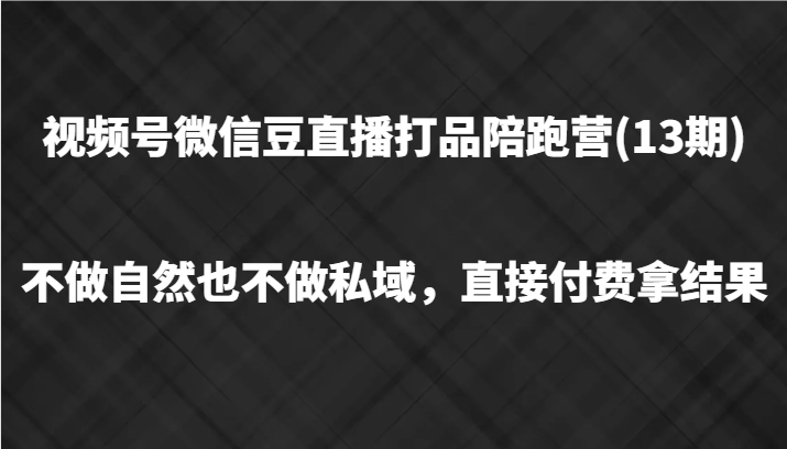 视频号微信豆直播打品陪跑(13期)，不做不自然流不做私域，直接付费拿结果 - 创享网-创享网