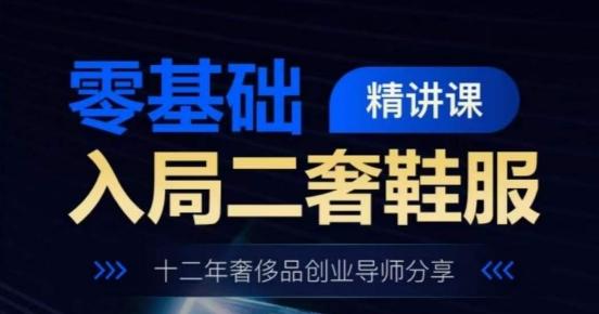 零基础入局二奢鞋服精讲课，十二年奢侈品创业导师分享 - 创享网-创享网
