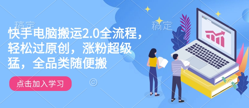 快手电脑搬运2.0全流程，轻松过原创，涨粉超级猛，全品类随便搬 - 创享网-创享网