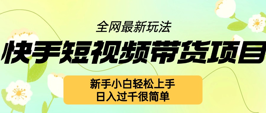 快手短视频带货项目最新玩法，新手小白轻松上手，日入几张很简单【揭秘】 - 创享网-创享网