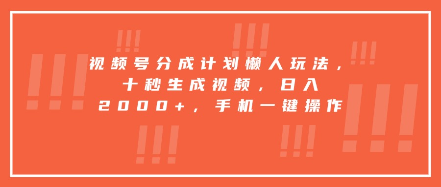视频号分成计划懒人玩法，十秒生成视频，日入2000+，手机一键操作 - 创享网-创享网