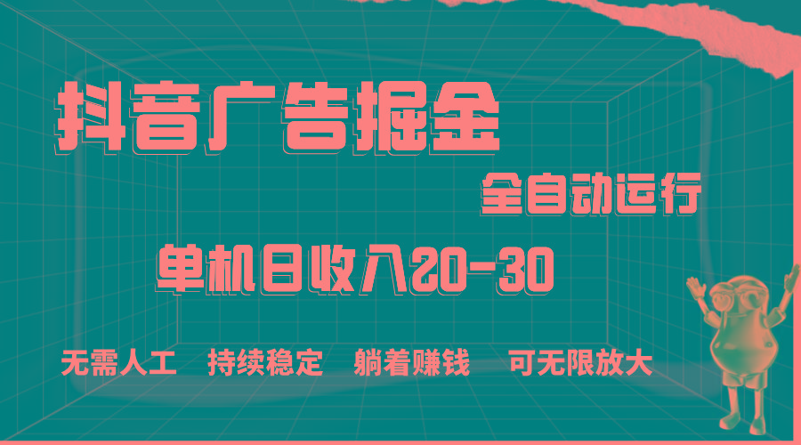 抖音广告掘金，单机产值20-30，全程自动化操作 - 创享网-创享网