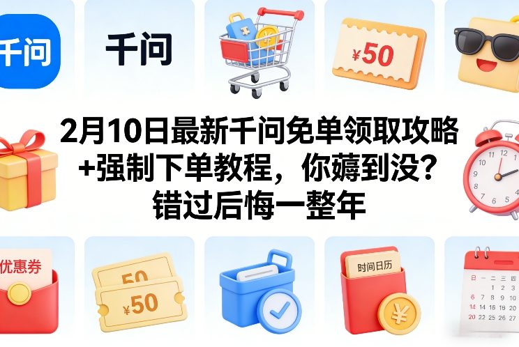 2月10日最新千问免单领取攻略+强制下单教程，你薅到没？错过后悔一整年-创享网