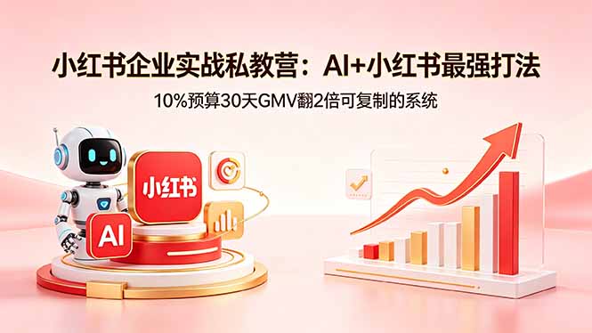 小红书企业实战私教营：AI+小红书最强打法，10%预算30天GMV翻2倍可复制的系统 - 创享网-创享网