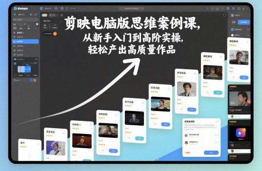 剪映电脑版思维案例课,从新手入门到高阶实操,轻松产出高质量作品-创享网