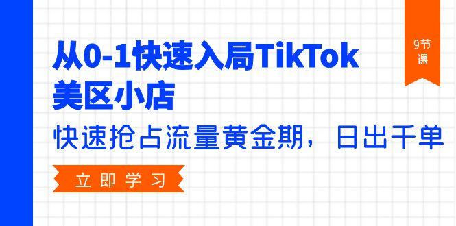 (9963期)从0-1快速入局TikTok美区小店，快速抢占流量黄金期，日出千单(9节课) - 创享网-创享网