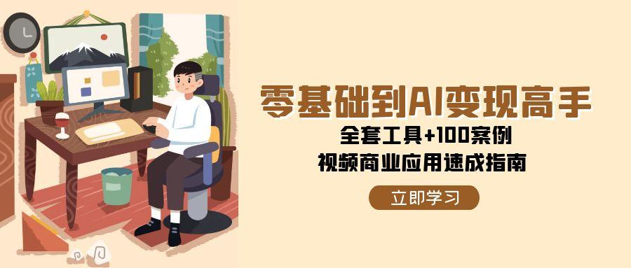零基础到AI变现高手，全套工具+100案例，视频商业应用速成指南-创享网