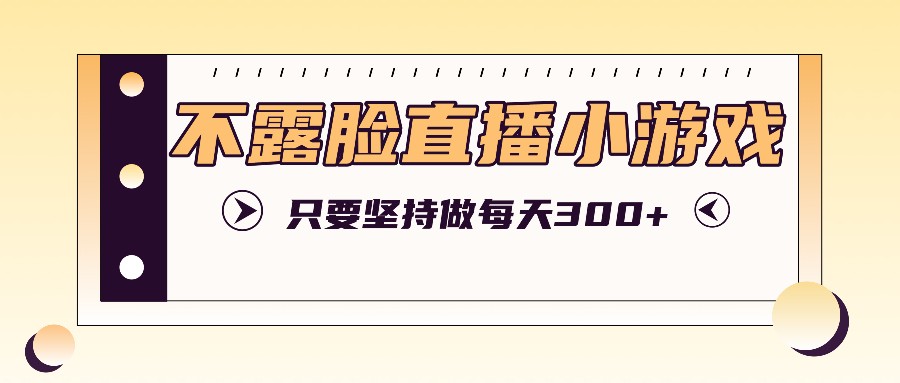 不露脸直播小游戏项目玩法，只要坚持做，轻松实现每天300+ - 创享网-创享网